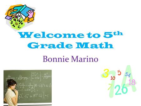 Welcome to 5 th Grade Math Bonnie Marino. About Mrs. Marino… Graduate of the Linwood school system Graduate of University of Pennsylvania Pursuing in.