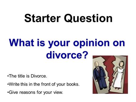 What is your opinion on divorce? Starter Question The title is Divorce. Write this in the front of your books. Give reasons for your view.