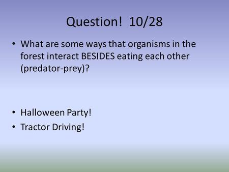 Question! 10/28 What are some ways that organisms in the forest interact BESIDES eating each other (predator-prey)? Halloween Party! Tractor Driving!