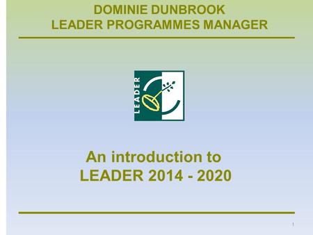 DOMINIE DUNBROOK LEADER PROGRAMMES MANAGER 1. An introduction to LEADER 2014 - 2020 2 Rural Development Programme 2014 - 2020 Countryside Stewardship.