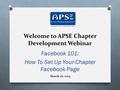 Welcome to APSE Chapter Development Webinar Facebook 101: How To Set Up Your Chapter Facebook Page March 26, 2013.