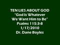 TEN LIES ABOUT GOD “God Is Whatever We Want Him to Be” Psalms 115:3-8 1/17/2010 Dr. Dane Boyles.