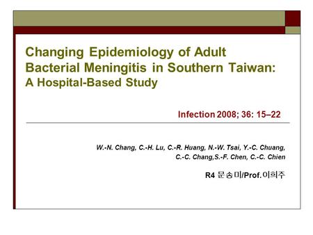 Changing Epidemiology of Adult Bacterial Meningitis in Southern Taiwan: A Hospital-Based Study Infection 2008; 36: 15–22 W.-N. Chang, C.-H. Lu, C.-R. Huang,
