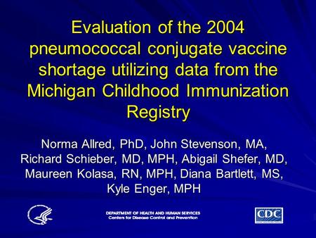 Evaluation of the 2004 pneumococcal conjugate vaccine shortage utilizing data from the Michigan Childhood Immunization Registry Norma Allred, PhD, John.