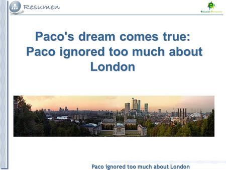 Paco ignored too much about London Paco's dream comes true: Paco ignored too much about London.