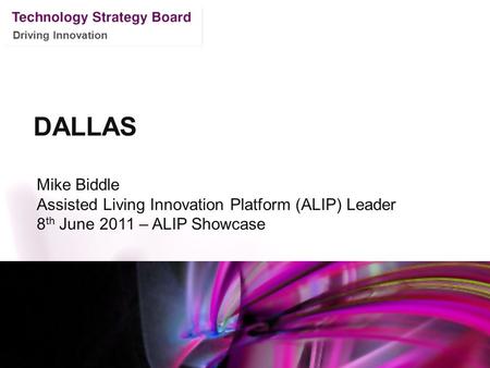 Driving Innovation DALLAS Mike Biddle Assisted Living Innovation Platform (ALIP) Leader 8 th June 2011 – ALIP Showcase.