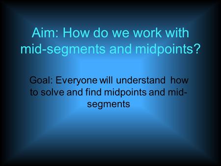 Aim: How do we work with mid-segments and midpoints? Goal: Everyone will understand how to solve and find midpoints and mid- segments.