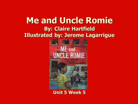 Me and Uncle Romie By: Claire Hartfield Illustrated by: Jerome Lagarrigue Unit 5 Week 5.
