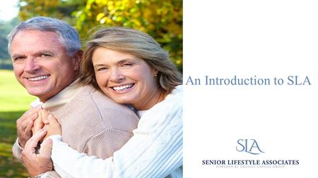 An Introduction to SLA. MISSION STATEMENT Senior Lifestyle Associates, Inc. is capitalizing on unprecedented opportunities in the Senior Living industry.