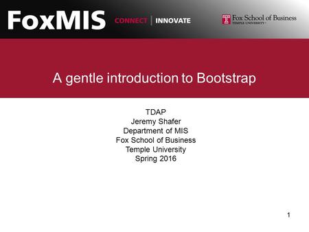 A gentle introduction to Bootstrap TDAP Jeremy Shafer Department of MIS Fox School of Business Temple University Spring 2016 1.