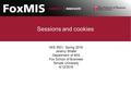 Sessions and cookies MIS 3501, Spring 2016 Jeremy Shafer Department of MIS Fox School of Business Temple University 4/12/2016.