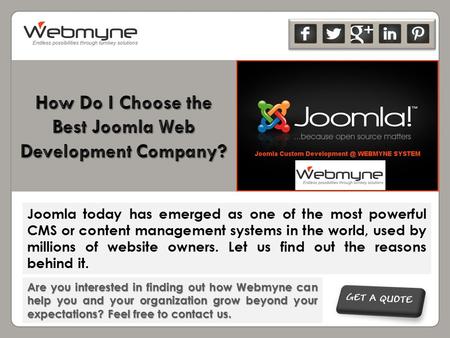 Are you interested in finding out how Webmyne can help you and your organization grow beyond your expectations? Feel free to contact us. Joomla today has.