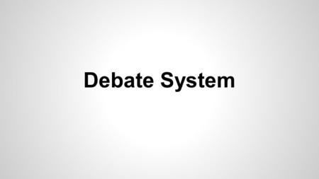 Debate System. Parts of the debate: Pro Side 1.Lead Debater- opens the debate 2.Pro Cross-examiner- responds to what was presented by both the con cross-