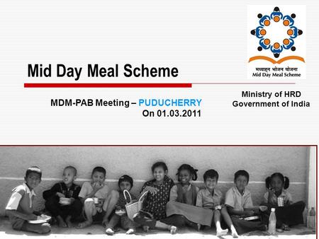 1 Mid Day Meal Scheme Ministry of HRD Government of India MDM-PAB Meeting – PUDUCHERRY On 01.03.2011.