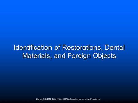Copyright © 2012, 2006, 2000, 1996 by Saunders, an imprint of Elsevier Inc. Identification of Restorations, Dental Materials, and Foreign Objects.