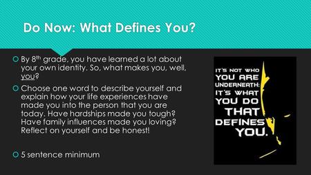 Do Now: What Defines You?  By 8 th grade, you have learned a lot about your own identity. So, what makes you, well, you?  Choose one word to describe.