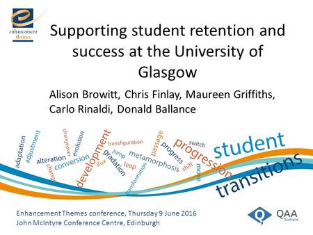 Supporting student retention and success at the University of Glasgow Enhancement Themes conference, Thursday 9 June 2016 John McIntyre Conference Centre,