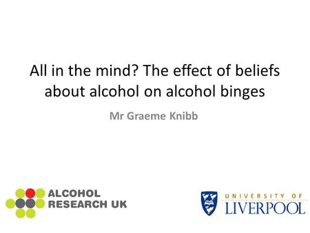 All in the mind? The effect of beliefs about alcohol on alcohol binges Mr Graeme Knibb.
