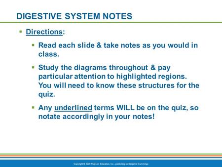 Copyright © 2009 Pearson Education, Inc., publishing as Benjamin Cummings DIGESTIVE SYSTEM NOTES  Directions:  Read each slide & take notes as you would.