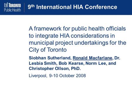 9 th International HIA Conference A framework for public health officials to integrate HIA considerations in municipal project undertakings for the City.
