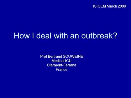How I deal with an outbreak? Prof Bertrand SOUWEINE Medical ICU Clermont-Ferrand France ISICEM March 2009.