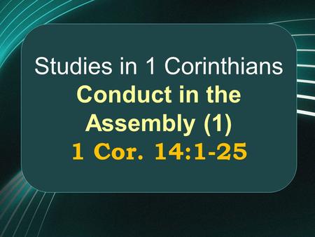 Studies in 1 Corinthians Conduct in the Assembly (1) 1 Cor. 14:1-25.