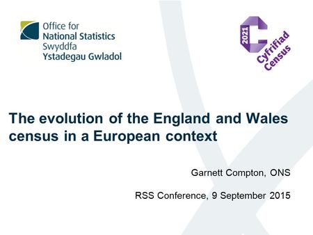The evolution of the England and Wales census in a European context Garnett Compton, ONS RSS Conference, 9 September 2015.