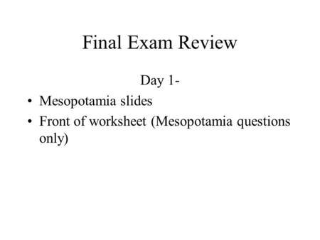 Final Exam Review Day 1- Mesopotamia slides Front of worksheet (Mesopotamia questions only)