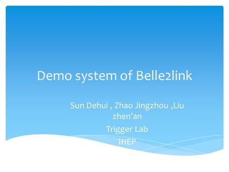 Demo system of Belle2link Sun Dehui, Zhao Jingzhou,Liu zhen’an Trigger Lab IHEP.