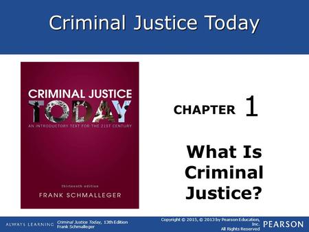 Criminal Justice Today CHAPTER Criminal Justice Today, 13th Edition Frank Schmalleger Copyright © 2015, © 2013 by Pearson Education, Inc. All Rights Reserved.