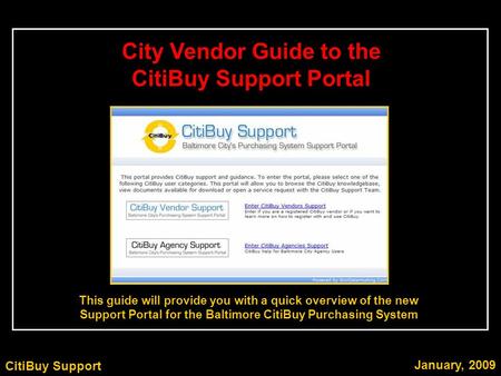 CitiBuy Support January, 2009 This guide will provide you with a quick overview of the new Support Portal for the Baltimore CitiBuy Purchasing System City.