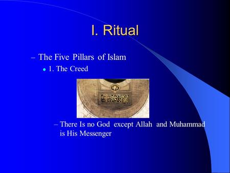 I. Ritual – The Five Pillars of Islam 1. The Creed –There Is no God except Allah and Muhammad is His Messenger.