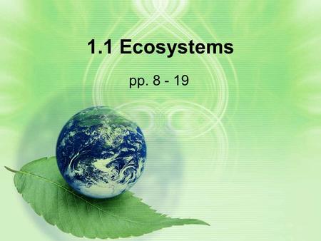 1.1 Ecosystems pp. 8 - 19. Learning Goals By the end of this lesson, you should know: –The difference between a biotic and an abiotic factor –The elements.
