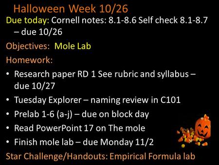 Halloween Week 10/26 Due today: Cornell notes: 8.1-8.6 Self check 8.1-8.7 – due 10/26 Objectives: Mole Lab Homework: Research paper RD 1 See rubric and.