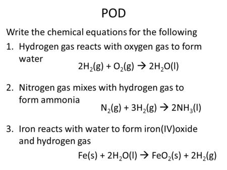 POD Write the chemical equations for the following 1.Hydrogen gas reacts with oxygen gas to form water 2.Nitrogen gas mixes with hydrogen gas to form ammonia.