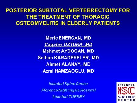 POSTERIOR SUBTOTAL VERTEBRECTOMY FOR THE TREATMENT OF THORACIC OSTEOMYELITIS IN ELDERLY PATIENTS Meric ENERCAN, MD Cagatay OZTURK, MD Mehmet AYDOGAN, MD.