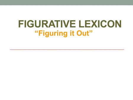 FIGURATIVE LEXICON “Figuring it Out”. Figurative and Literal Language Literal: words function exactly as defined Figurative: figure out what it means.