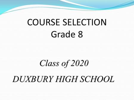 COURSE SELECTION Grade 8 Class of 2020 Class of 2020 DUXBURY HIGH SCHOOL.