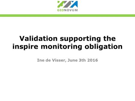 Validation supporting the inspire monitoring obligation Ine de Visser, June 3th 2016.