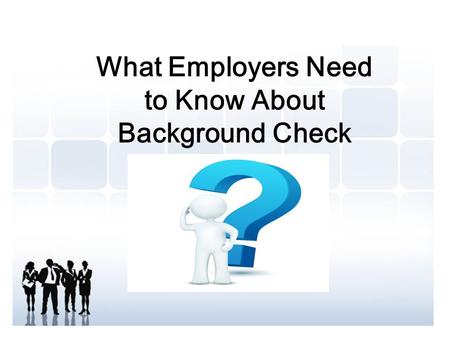 What Employers Need to Know About Background Check.