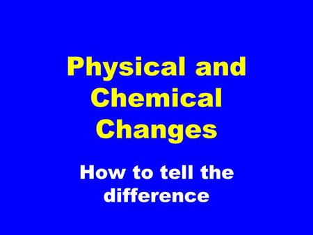 How to tell the difference Physical and Chemical Changes.
