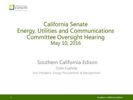 California Senate Energy, Utilities and Communications Committee Oversight Hearing May 10, 2016 Southern California Edison Colin Cushnie Vice President,