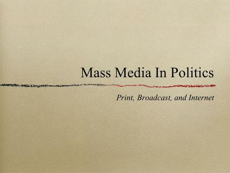 Mass Media In Politics Print, Broadcast, and Internet.