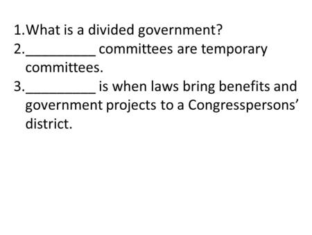 1.What is a divided government? 2._________ committees are temporary committees. 3._________ is when laws bring benefits and government projects to a Congresspersons’