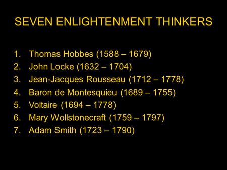 SEVEN ENLIGHTENMENT THINKERS 1.Thomas Hobbes (1588 – 1679) 2.John Locke (1632 – 1704) 3.Jean-Jacques Rousseau (1712 – 1778) 4.Baron de Montesquieu (1689.