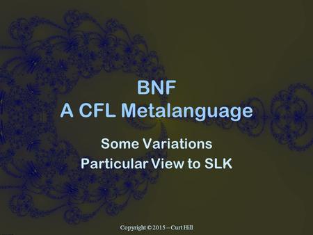 BNF A CFL Metalanguage Some Variations Particular View to SLK Copyright © 2015 – Curt Hill.
