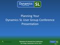Dynamics SL Annual User Conference San Diego, September 18-20, 2013 Slide 1 Planning Your Dynamics SL User Group Conference Presentation.