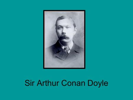 Sir Arthur Conan Doyle. Born May 22, 1859 in Edinburgh, Scotland Prosperous family, despite his father being an alcoholic Educated at a Jesuit boarding.