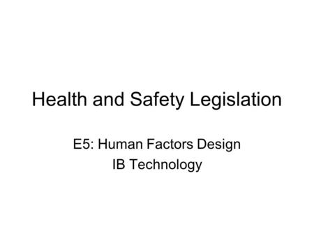 Health and Safety Legislation E5: Human Factors Design IB Technology.