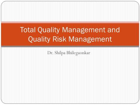 Dr. Shilpa Bhilegaonkar Total Quality Management and Quality Risk Management.